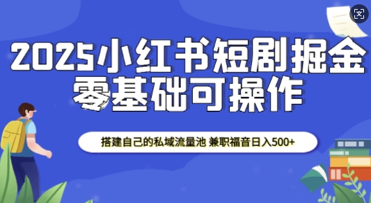 2025小红书短剧掘金，搭建自己的私域流量池，兼职福音日入5张 - 冒泡网项目