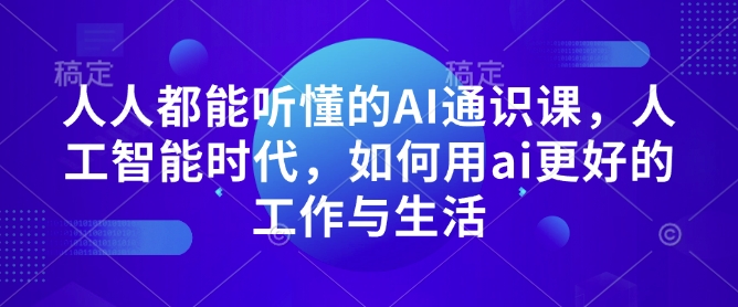 人人都能听懂的AI通识课，人工智能时代，如何用ai更好的工作与生活 - 冒泡网项目