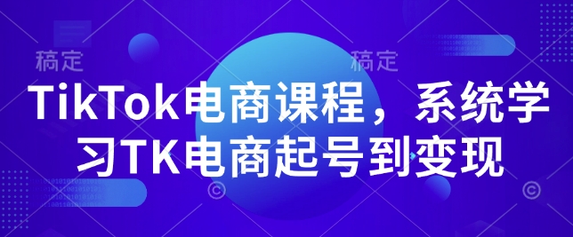 TikTok电商课程，​系统学习TK电商起号到变现 - 冒泡网项目