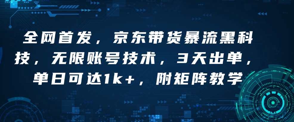 全网首发，京东带货暴流黑科技，无限账号技术，3天出单，单日可达1k+，附矩阵教学 - 冒泡网项目