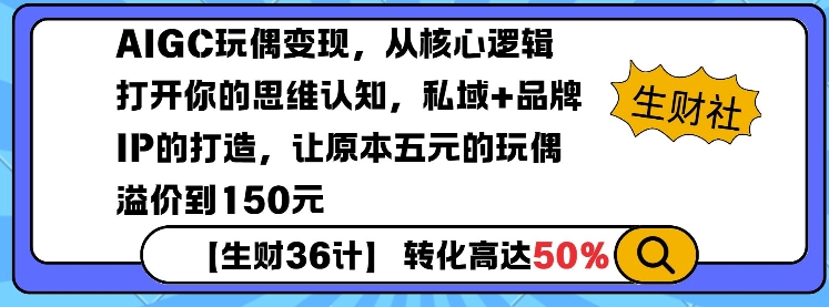 AIGC玩偶变现，从核心逻辑打开你的思维认知，私域+品牌IP的打造，让原本五元的玩偶溢价到150元 - 冒泡网项目