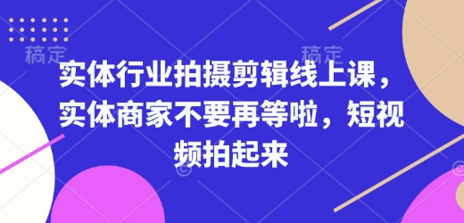 实体行业拍摄剪辑线上课，实体商家不要再等啦，短视频拍起来 - 冒泡网项目