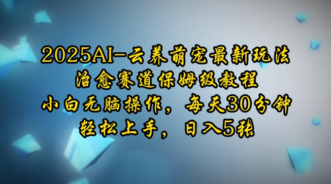 2025AI云养萌宠最新玩法，治愈赛道保姆级教程，小白无脑操作，每天30分钟，轻松上手，日入5张 - 冒泡网项目