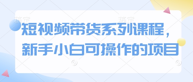 短视频带货系列课程，新手小白可操作的项目 - 冒泡网项目