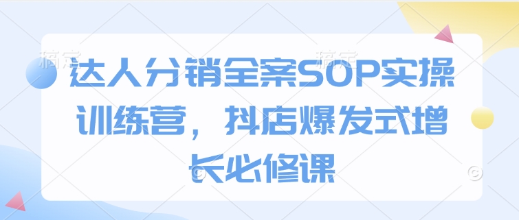 达人分销全案SOP实操训练营，抖店爆发式增长必修课 - 冒泡网项目