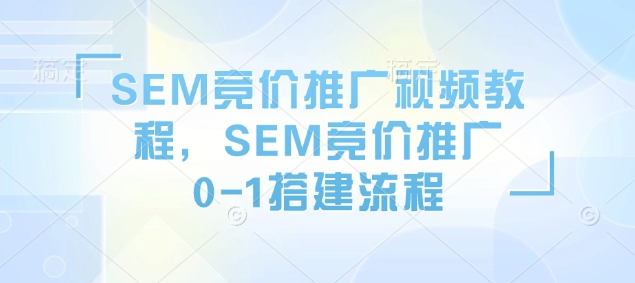 SEM竞价推广视频教程，SEM竞价推广0-1搭建流程 - 冒泡网项目