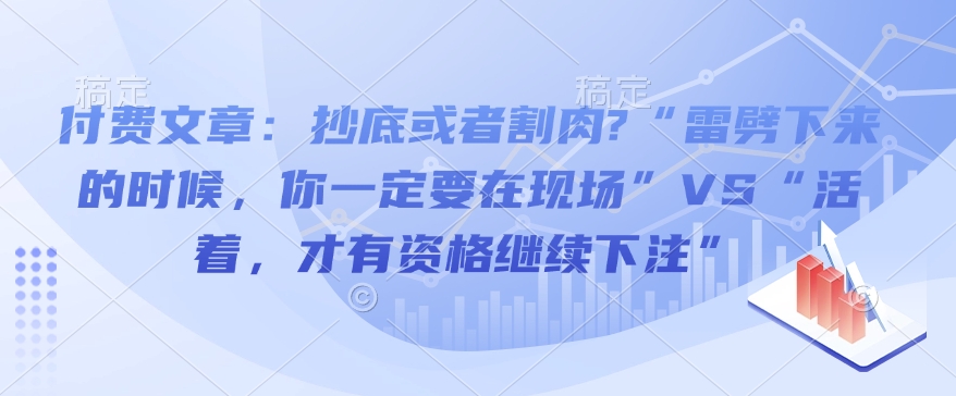 付费文章：抄底或者割肉?“雷劈下来的时候，你一定要在现场”VS“活着，才有资格继续下注” - 冒泡网项目