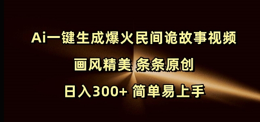 Ai一键生成爆火民间诡故事视频 画风精美 条条原创 日入300+ 简单易上手 - 冒泡网项目