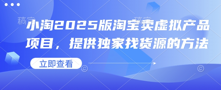 小淘2025版淘宝卖虚拟产品项目，提供独家找货源的方法 - 冒泡网项目