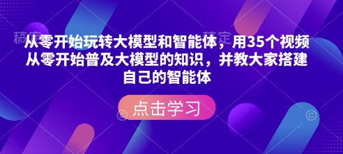 从零开始玩转大模型和智能体，​用35个视频从零开始普及大模型的知识，并教大家搭建自己的智能体 - 冒泡网项目