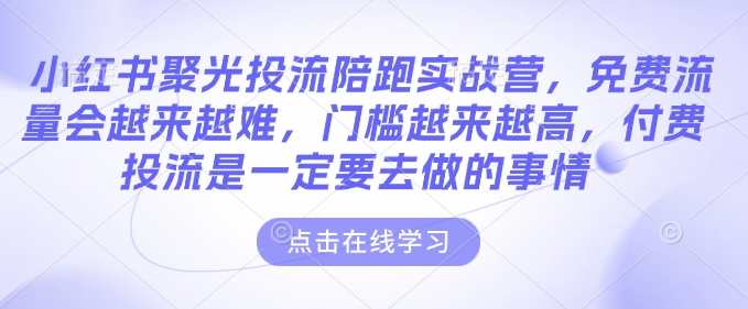 小红书聚光投流陪跑实战营，免费流量会越来越难，门槛越来越高，付费投流是一定要去做的事情 - 冒泡网项目