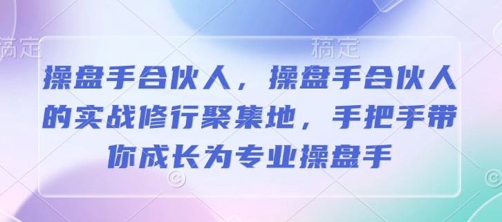 操盘手合伙人，操盘手合伙人的实战修行聚集地，手把手带你成长为专业操盘手 - 冒泡网项目