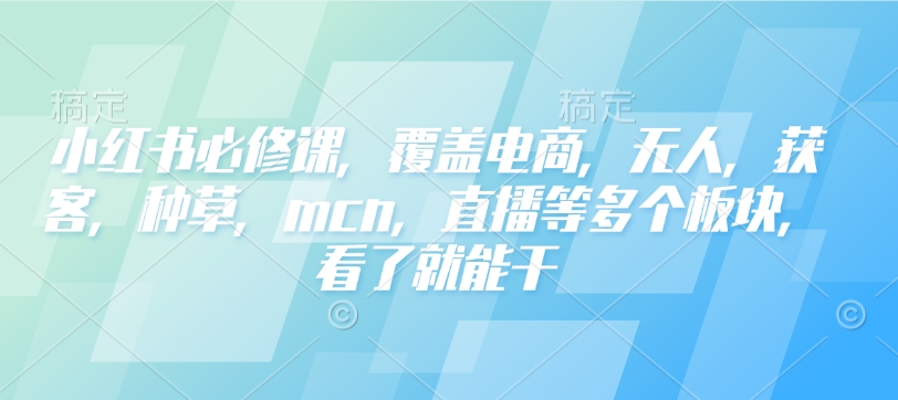 小红书必修课，覆盖电商，无人，获客，种草，mcn，直播等多个板块，看了就能干 - 冒泡网项目