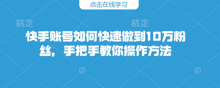 快手账号如何快速做到10万粉丝，手把手教你操作方法 - 冒泡网项目