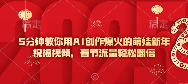 5分钟教你用AI创作爆火的萌娃新年祝福视频，春节流量轻松翻倍 - 冒泡网项目