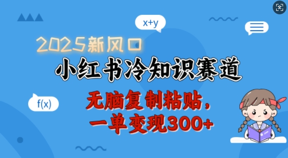 2025新风口，小红书冷知识赛道，无脑复制粘贴，一单变现300+ - 冒泡网项目