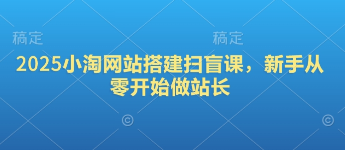 2025小淘网站搭建扫盲课，新手从零开始做站长 - 冒泡网项目