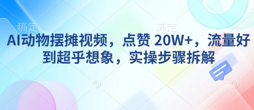 AI动物摆摊视频，点赞 20W+，流量好到超乎想象，实操步骤拆解 - 冒泡网项目