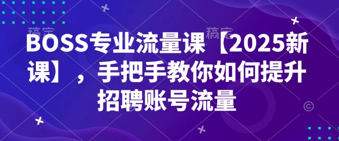 BOSS专业流量课【2025新课】，手把手教你如何提升招聘账号流量 - 冒泡网项目