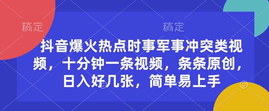 抖音爆火热点时事军事冲突类视频，十分钟一条视频，条条原创，日入好几张，简单易上手 - 冒泡网项目