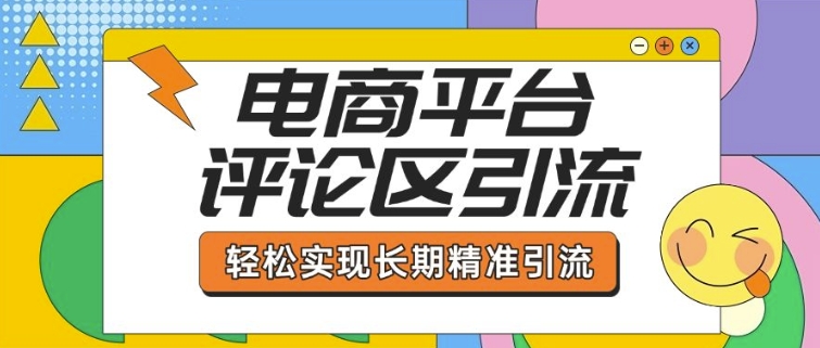 电商平台评论区引流，从基础操作到发布内容，引流技巧，轻松实现长期精准引流 - 冒泡网项目