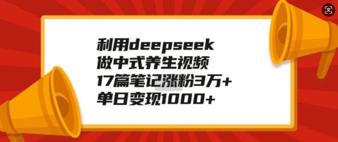 利用deepseek做中式养生视频，17篇笔记涨粉3万+，单日变现1k - 冒泡网项目