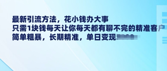 最新引流方法，花小钱办大事，只需1块钱每天让你每天都有聊不完的精准客户 简单粗暴，长期精准 - 冒泡网项目