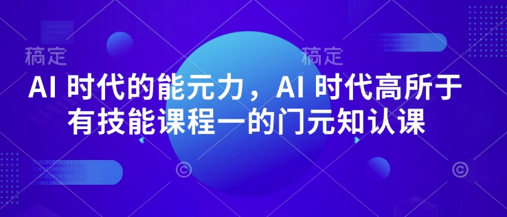 AI 时代的‮能元‬力，AI 时代高‮所于‬有技能课程‮一的‬门元‮知认‬课 - 冒泡网项目