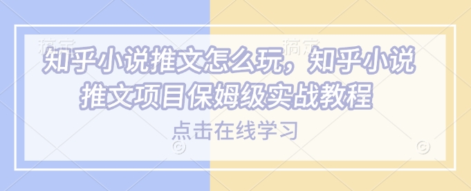 知乎小说推文怎么玩，知乎小说推文项目保姆级实战教程 - 冒泡网项目