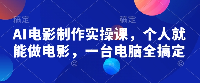 AI电影制作实操课，个人就能做电影，一台电脑全搞定 - 冒泡网项目