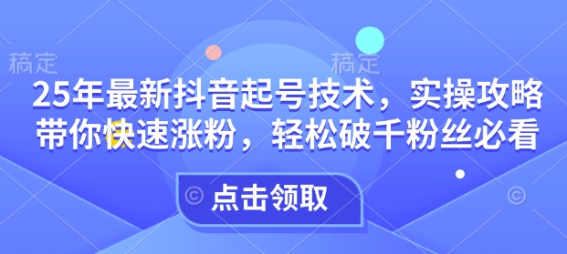 25年最新抖音起号技术，实操攻略带你快速涨粉，轻松破千粉丝必看 - 冒泡网项目