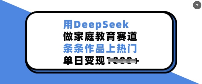 用DeepSeek做家庭教育赛道，条条作品上热门，单日变现多张 - 冒泡网项目
