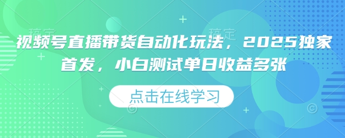 视频号直播带货自动化玩法，2025独家首发，小白测试单日收益多张 - 冒泡网项目