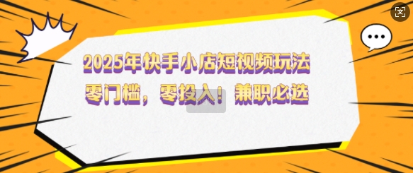 2025年快手小店短视频玩法，零门槛，零投入，兼职必选 - 冒泡网项目