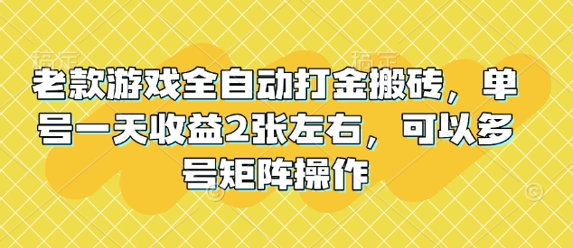 老款游戏全自动打金搬砖，单号一天收益2张左右，可以多号矩阵操作 - 冒泡网项目