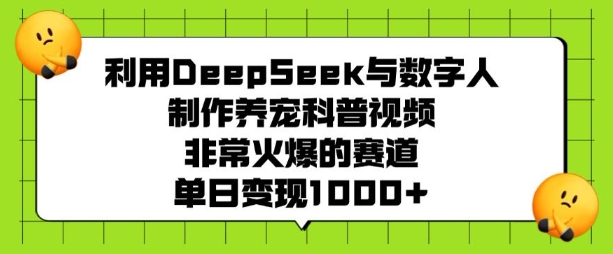 利用DeepSeek与数字人制作养宠科普视频，非常火爆的赛道，单日变现多张 - 冒泡网项目