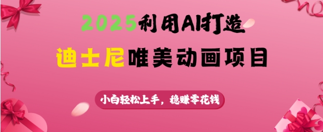 2025利用AI打造迪士尼唯美动画项目，小白轻松上手，稳挣零花钱 - 冒泡网项目