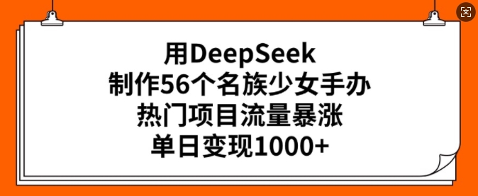 用DeepSeek制作56个名族少女手办，热门项目流量暴涨，单日变现多张 - 冒泡网项目