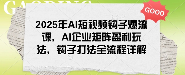 2025年AI短视频钩子爆流课，AI企业矩阵盈利玩法，钩子打法全流程详解 - 冒泡网项目