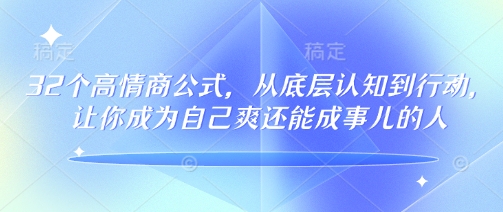 32个高情商公式，​从底层认知到行动，让你成为自己爽还能成事儿的人，133节完整版 - 冒泡网项目