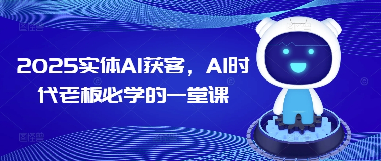2025实体AI获客，AI时代老板必学的一堂课 - 冒泡网项目