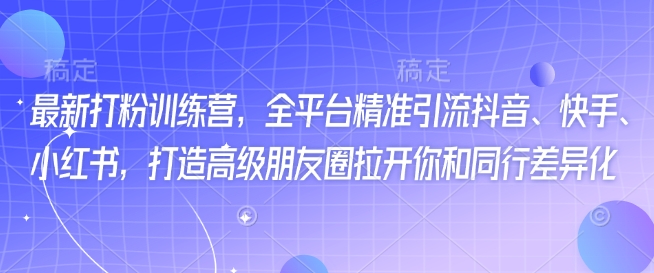 最新打粉训练营，全平台精准引流抖音、快手、小红书，打造高级朋友圈拉开你和同行差异化 - 冒泡网项目