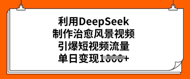 利用DeepSeek制作治愈风景视频，引爆短视频流量，单日变现多张 - 冒泡网项目