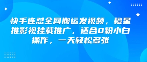 快手连怼全网搬运发视频，橙星推影视挂载推广，适合0粉小白操作，一天轻松多张 - 冒泡网项目