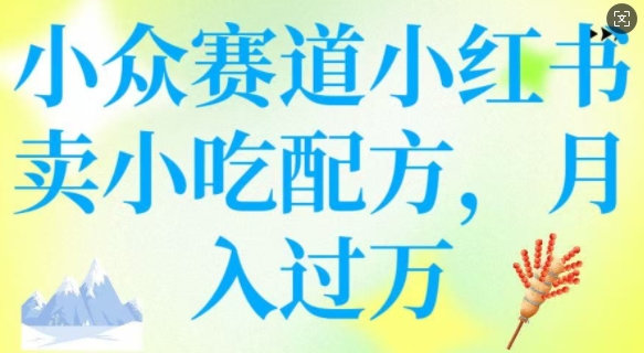 小众赛道小红书卖小吃配方，操作简单，月入过W - 冒泡网项目