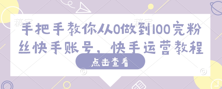 手把手教你从0做到100完粉丝快手账号，快手运营教程 - 冒泡网项目