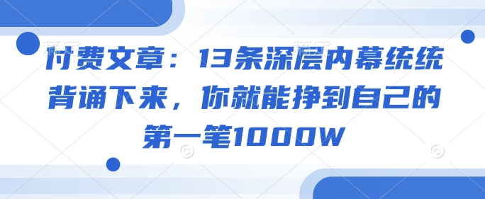 付费文章：13条深层内幕统统背诵下来，你就能挣到自己的第一笔1000W - 冒泡网项目