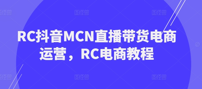 RC抖音MCN直播带货电商运营，RC电商教程 - 冒泡网项目
