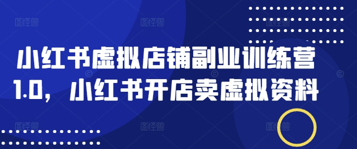 小红书虚拟店铺副业训练营1.0，小红书开店卖虚拟资料 - 冒泡网项目