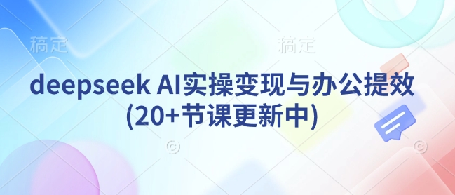 deepseek AI实操变现与办公提效(20+节课更新中) - 冒泡网项目